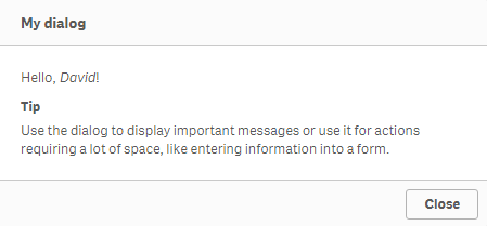 A dialog box with the title "My dialog". Below, there is text saying "Hello, David!". Below "Hello, David!", there is a tip with the text "Use the dialog to display important messages or use it for action requiring a lot of space, like entering information into a form.". Below, there is a "Close" button.